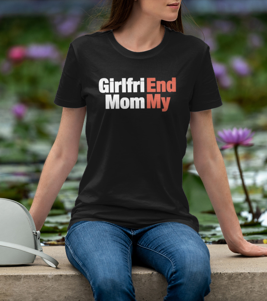 Girlfriend End Mom My Relationship Humor T-Shirt