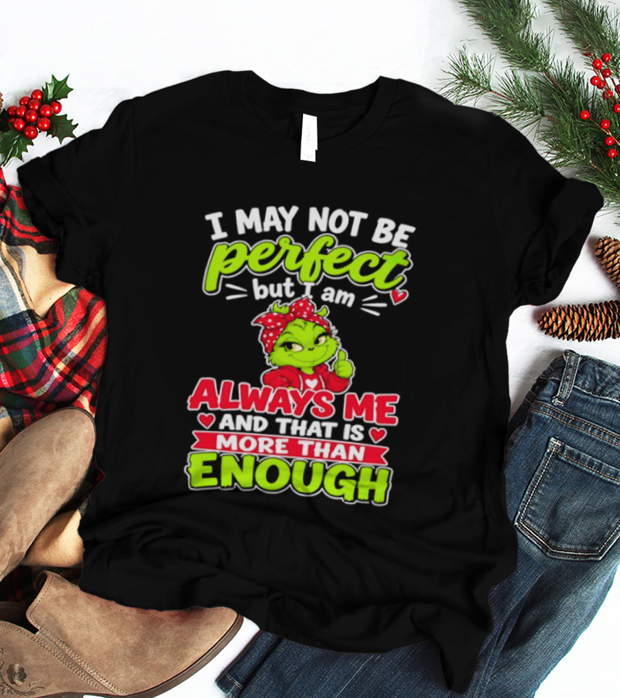 I May Not Be Perfect But I Am Always Me And That Is More Than Enough Grinch T-Shirt