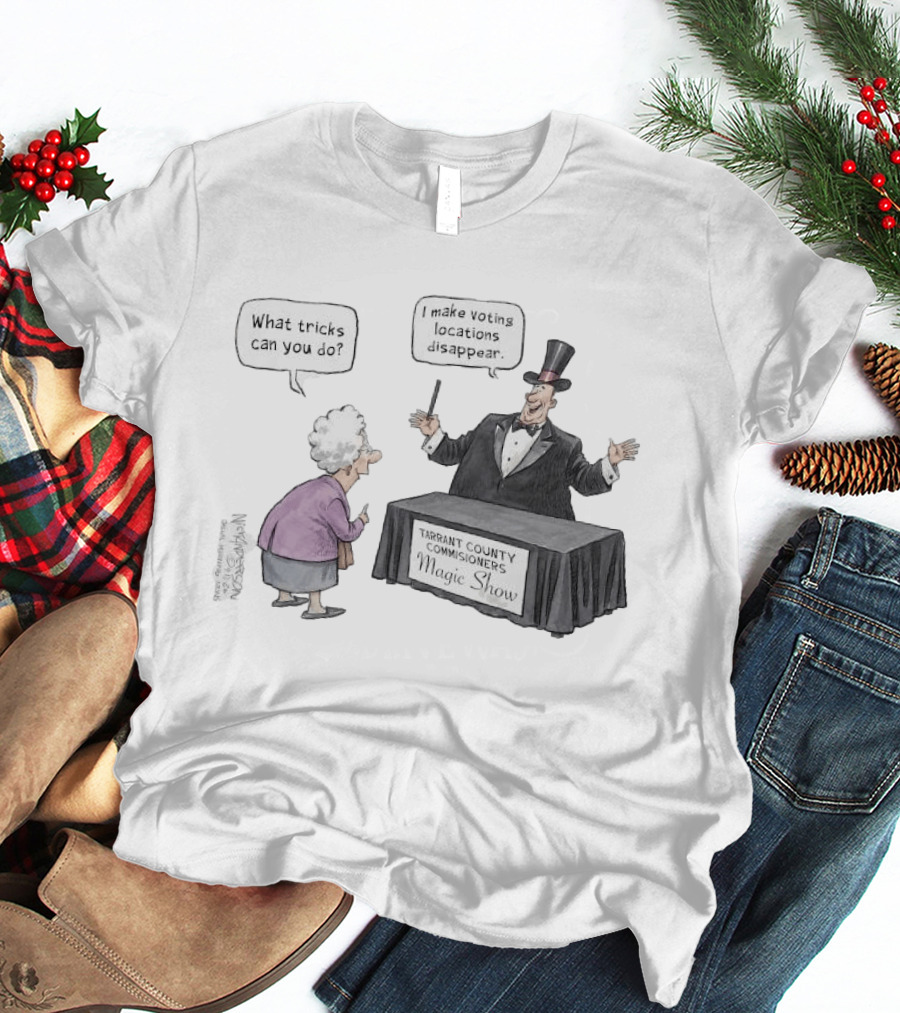 Magic Show Tarrant County Commissioners What Tricks Can You Do I Make Voting Locations Disappear T-Shirt