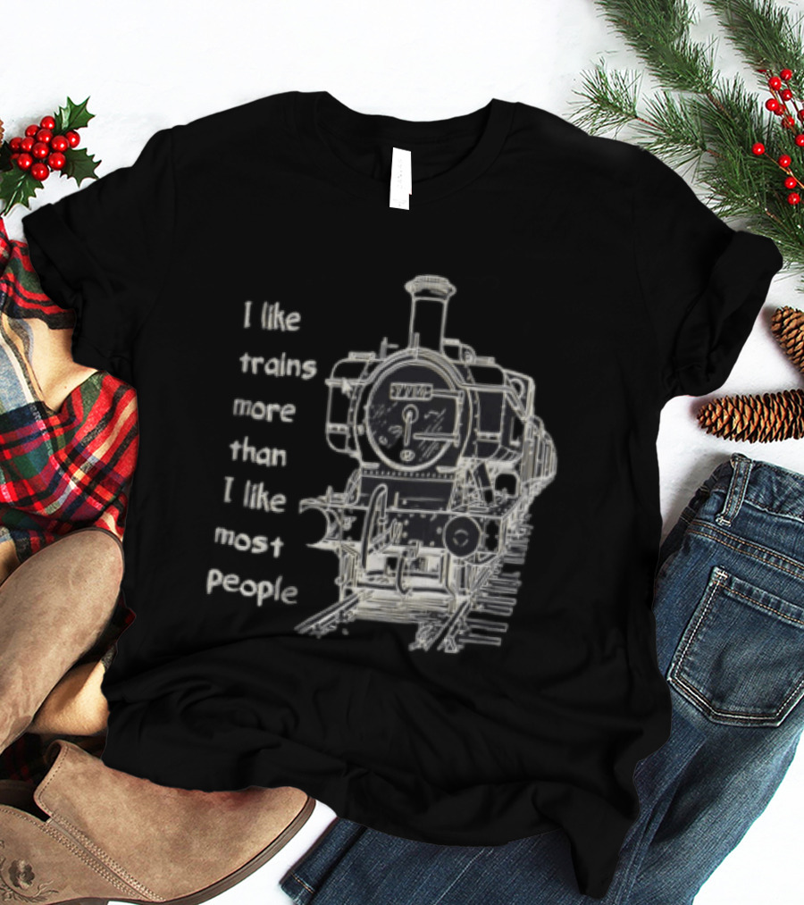 I Like Trains More Than I Like Most People Steam Locomotive Train Enthusiast Humor T-Shirt