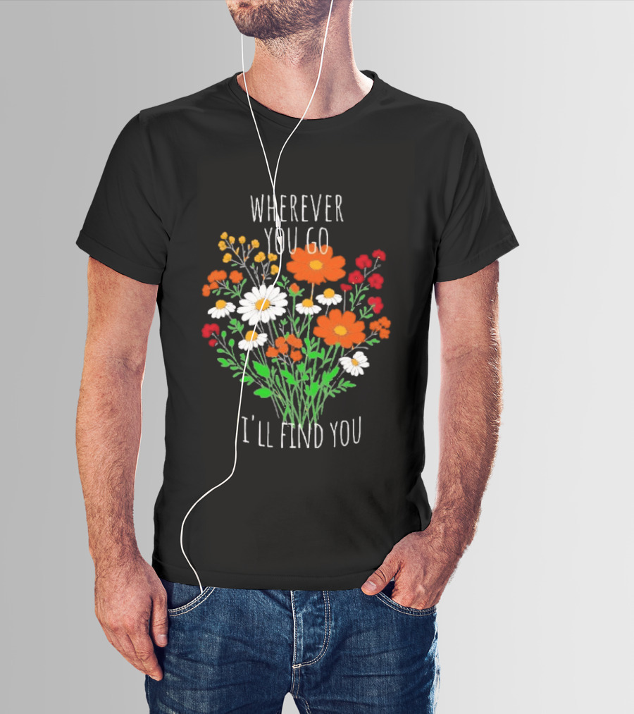 Wherever You Go I'll Find You Floral Bouquet T-Shirt