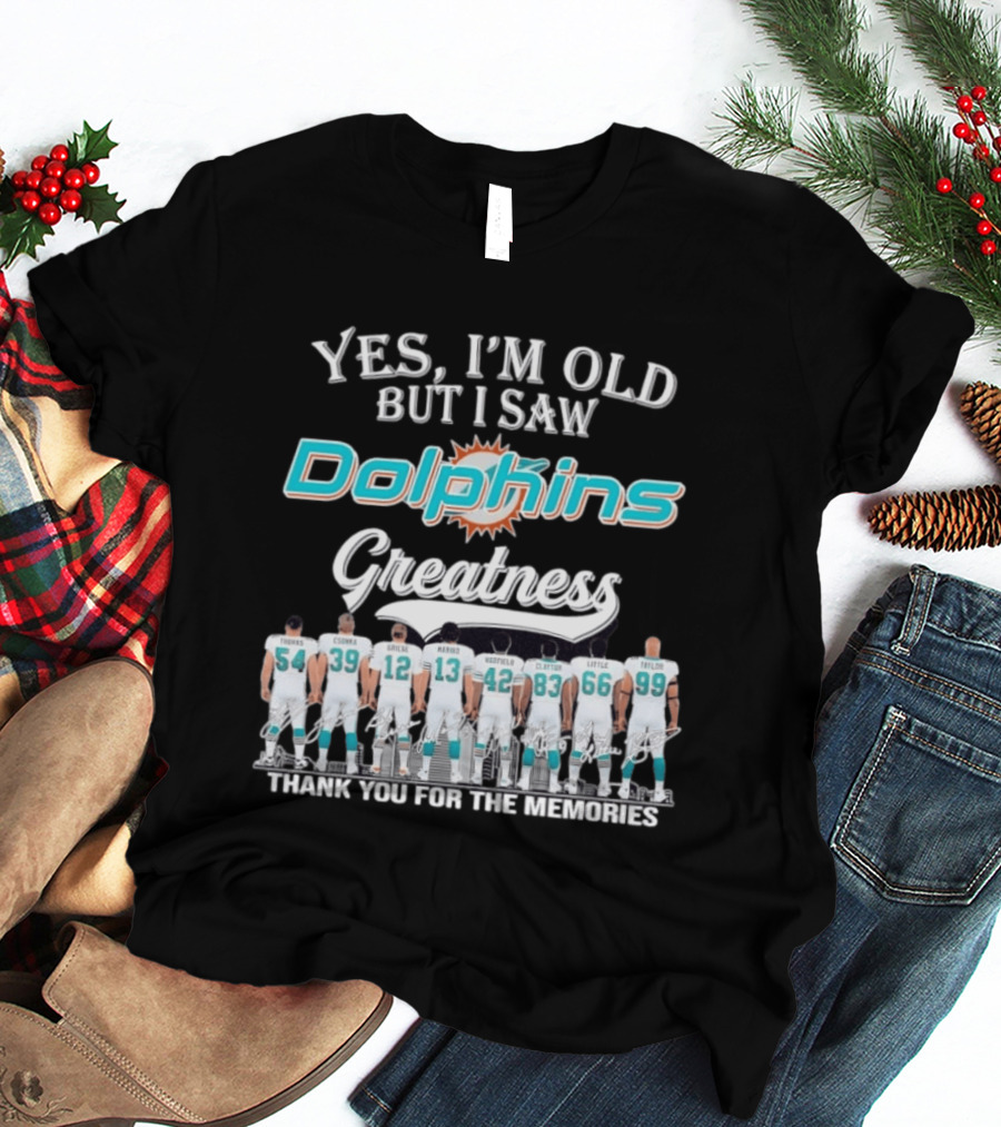 Yes I'm Old But I Saw Dolphins Greatness Thank You For The Memories Thomas Csonka Griese Marino Warfield Clayton Little Taylor T-Shirt