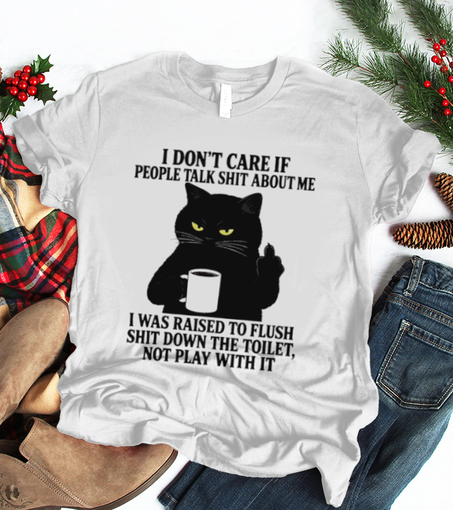 I Don't Care If People Talk Shit About Me I Was Raised To Flush Shit Down The Toilet Black Cat Coffee Middle Finger T-Shirt
