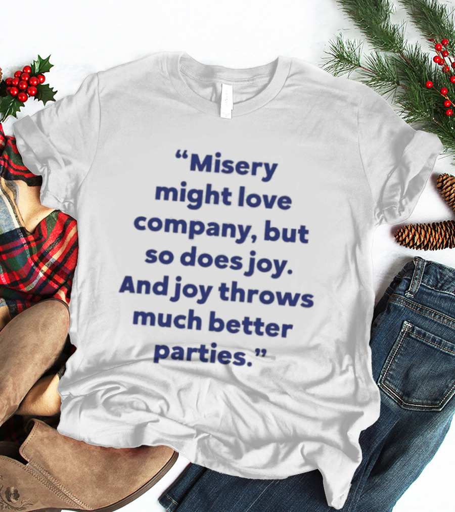 Misery Might Love Company But So Does Joy And Joy Throws Much Better Parties T-Shirt