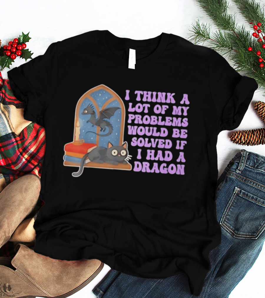 I Think A Lot Of My Problems Would Be Solved If I Had A Dragon Cat And Books T-Shirt