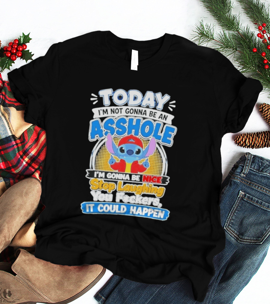 Today I'm Not Gonna Be An Asshole I'm Gonna Be Nice Stop Laughing It Could Happen T-Shirt