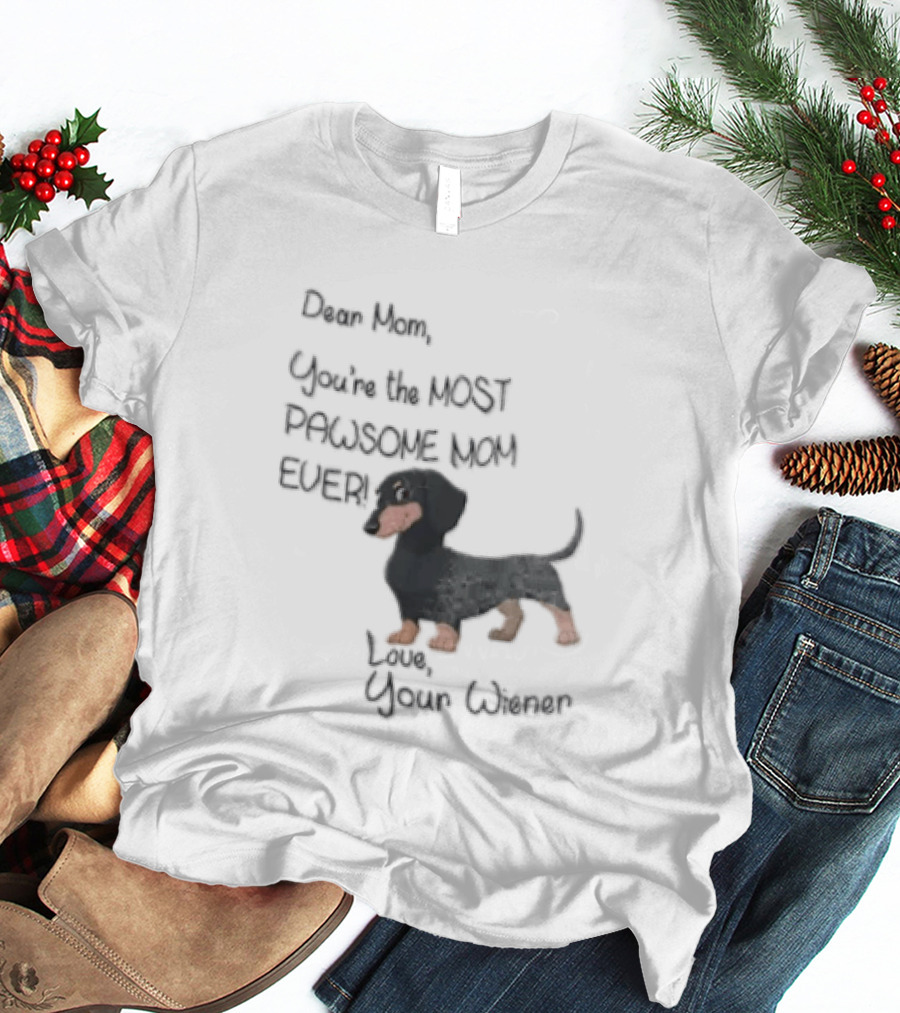 Dear Mom Youre The Most Pawsome Mom Ever Love Your Wiener Dachshund T-Shirt