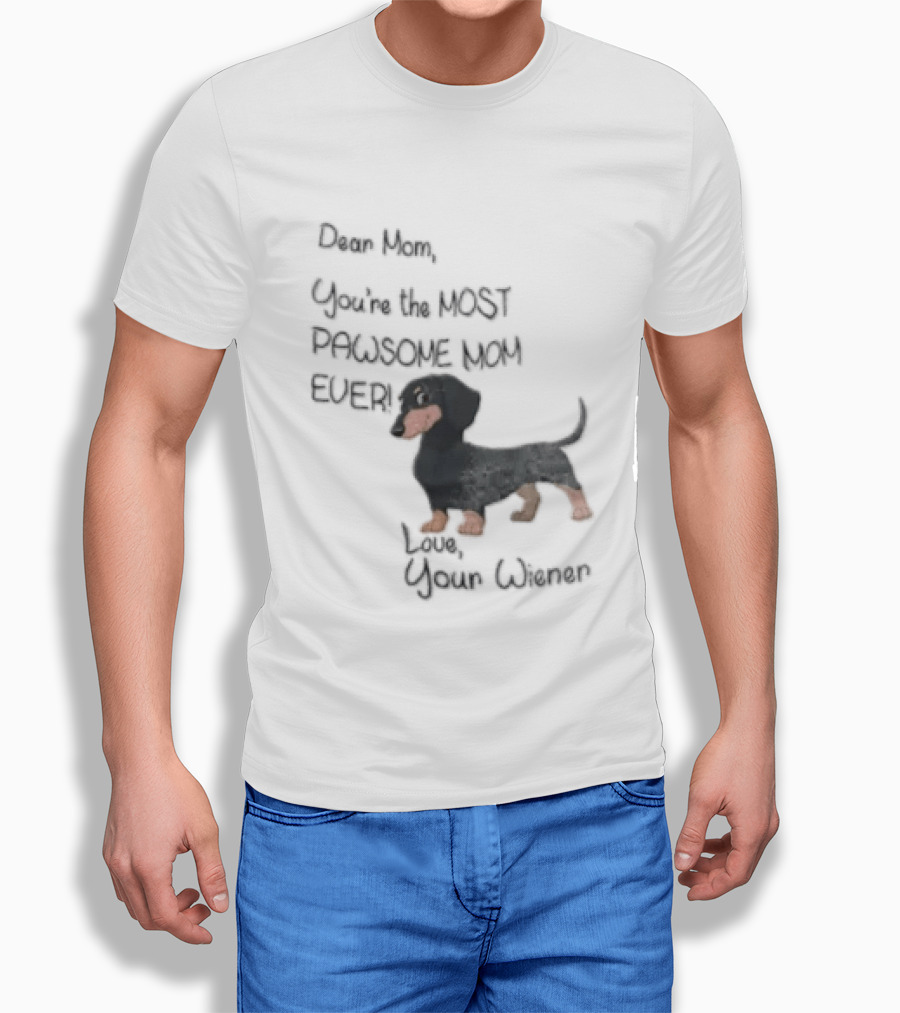 Dear Mom Youre The Most Pawsome Mom Ever Love Your Wiener Dachshund T-Shirt
