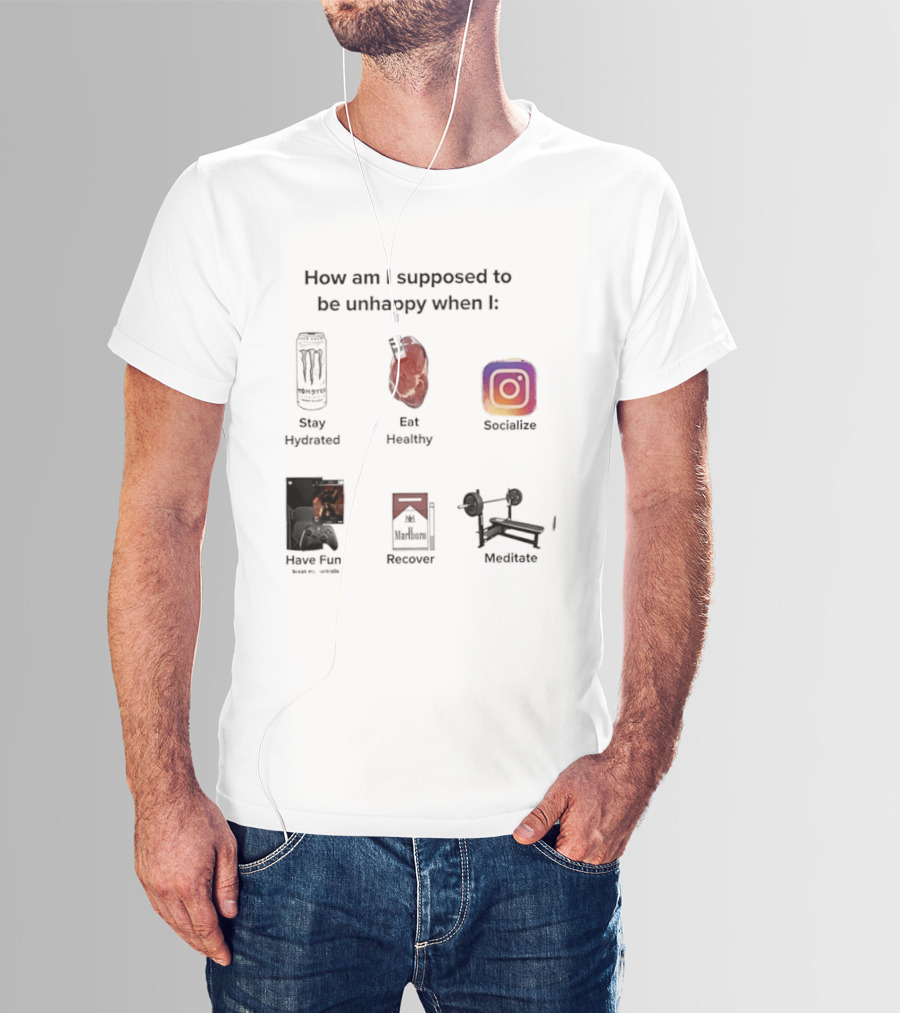 How Am I Supposed To Be Unhappy When I Stay Hydrated Eat Healthy Socialize Have Fun Discover Meditate T-Shirt