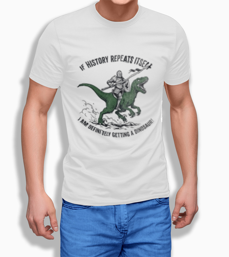If History Repeats Itself I Am Definitely Getting A Dinosaur Knight Riding Rex T-Shirt