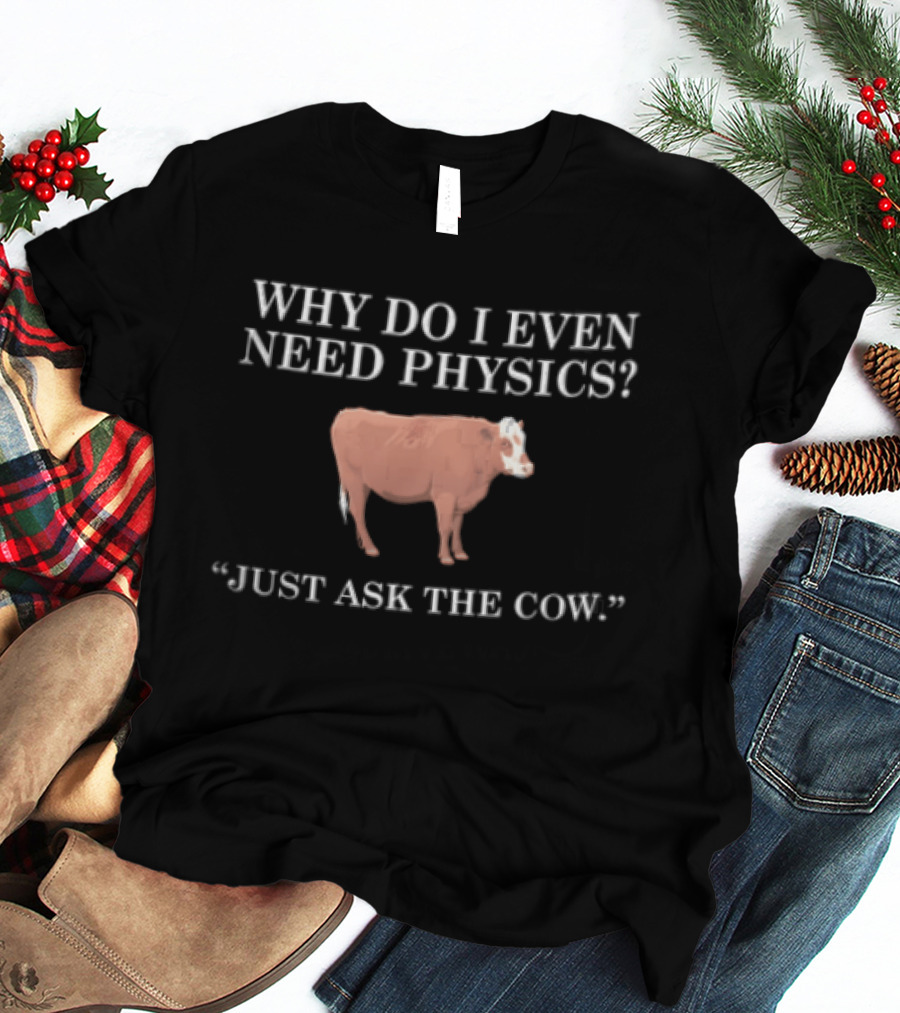 Why Do I Even Need Physics Just Ask The Cow Brown White Cattle Standing T-Shirt
