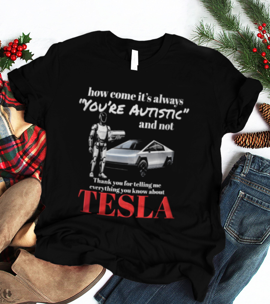 How Come It's Always "you're Autistic" And Not Thank You For Telling Me Everything You Know About Tesla Robot Cybertruck T-Shirt