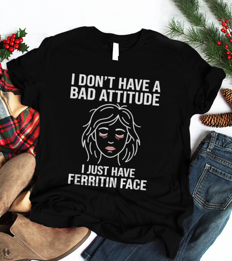 I Don't Have A Bad Attitude I Just Have Ferritin Face T-Shirt