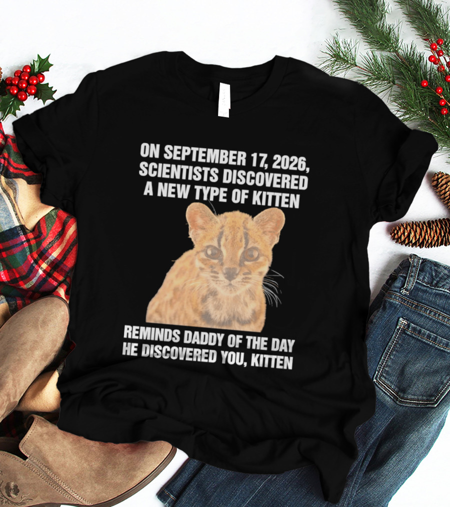On September 17 2026 Scientists Discovered A New Type Of Kitten Reminds Daddy Of The Day He Discovered You Kitten T-Shirt
