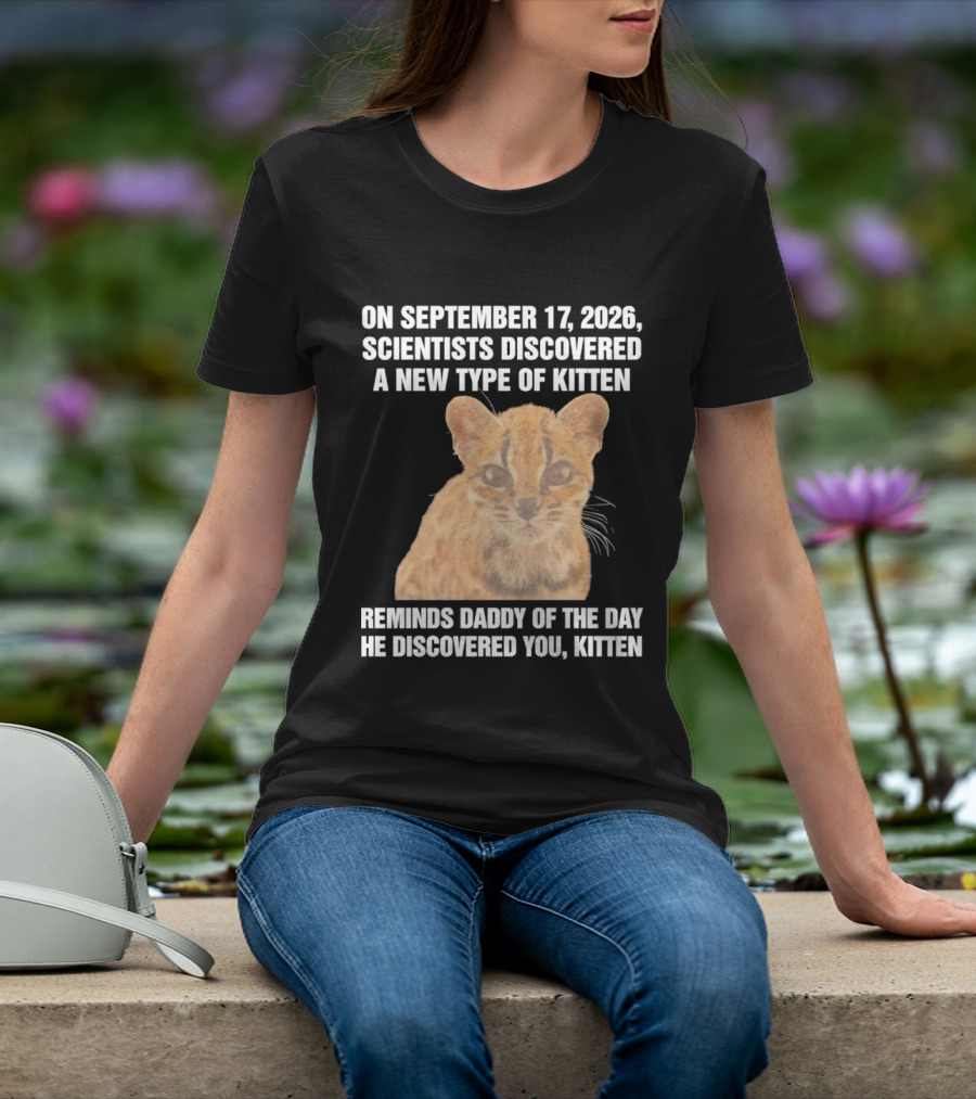 On September 17 2026 Scientists Discovered A New Type Of Kitten Reminds Daddy Of The Day He Discovered You Kitten T-Shirt