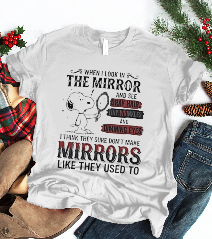 Snoopy Cartoon When I Look In The Mirror See Gray Hair Wrinkles Dimming Eyes Sure Don't Make Mirrors Like They Used To T-Shirt