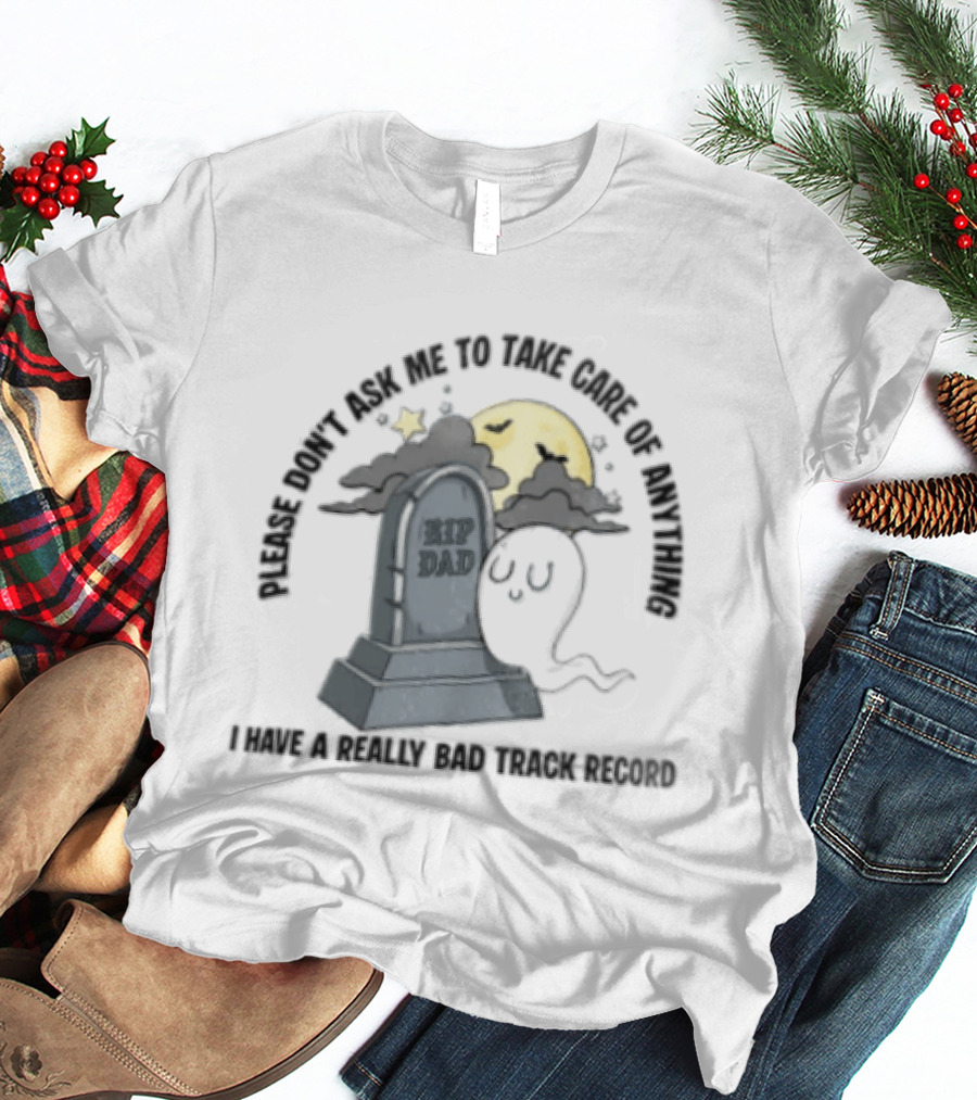 Please Don't Ask Me To Take Care Of Anything RIP Dad Ghost Graveyard I Have A Really Bad Track Record T-Shirt
