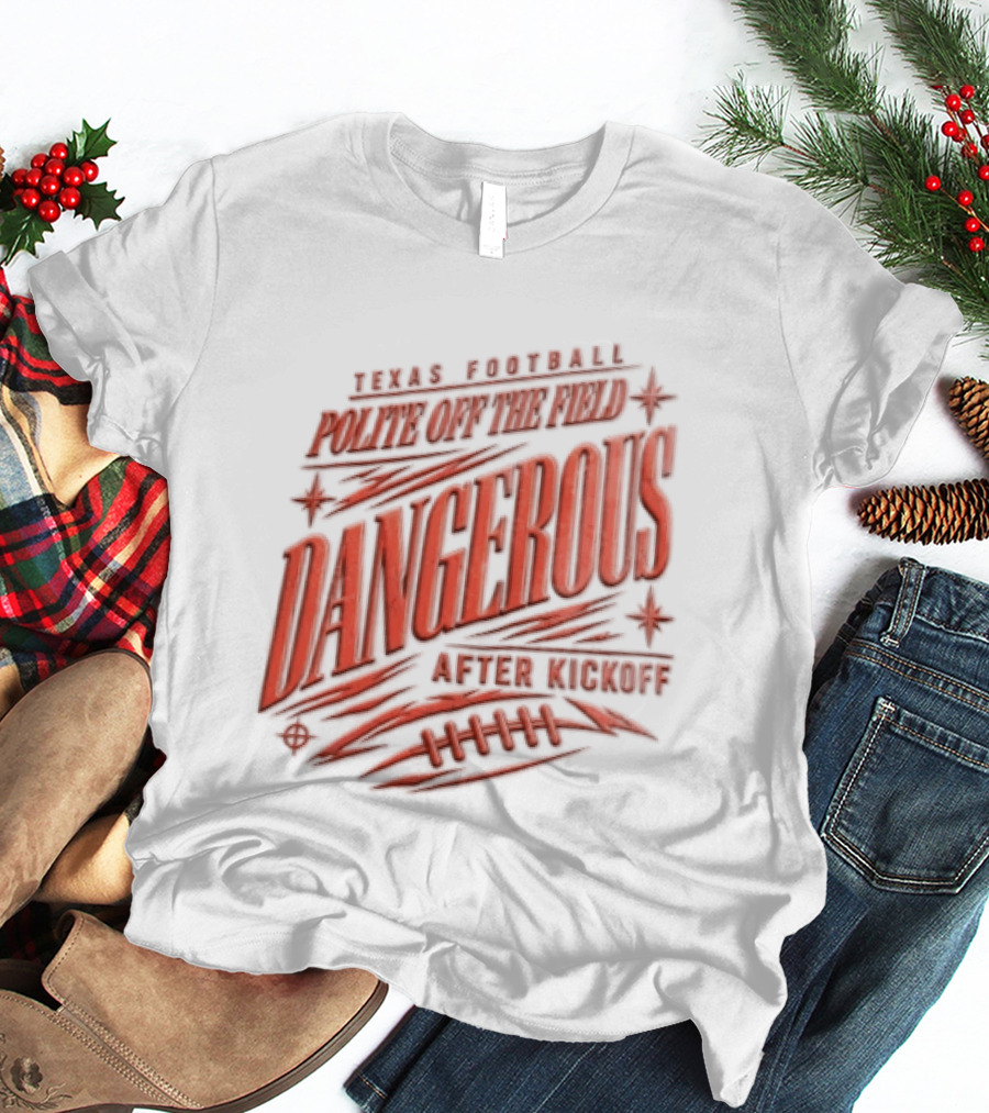 Texas Football Polite Off The Field Dangerous After Kickoff T-Shirt