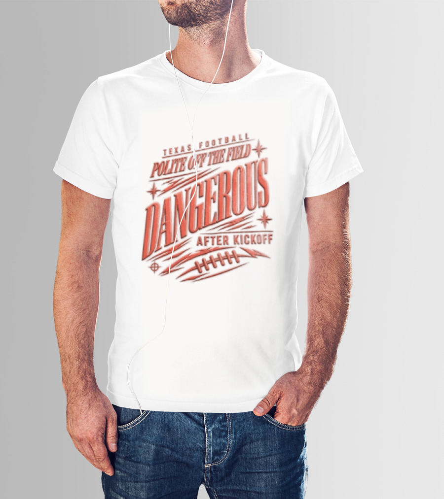 Texas Football Polite Off The Field Dangerous After Kickoff T-Shirt