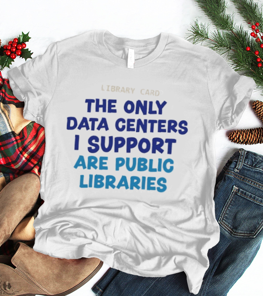 Library Card The Only Data Centers I Support Are Public Libraries T-Shirt