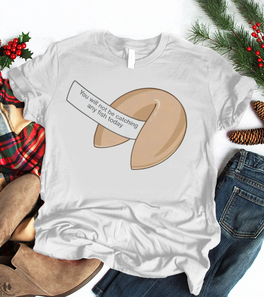 You Will Not Be Catching Any Fish Today Fortune Cookie T-Shirt