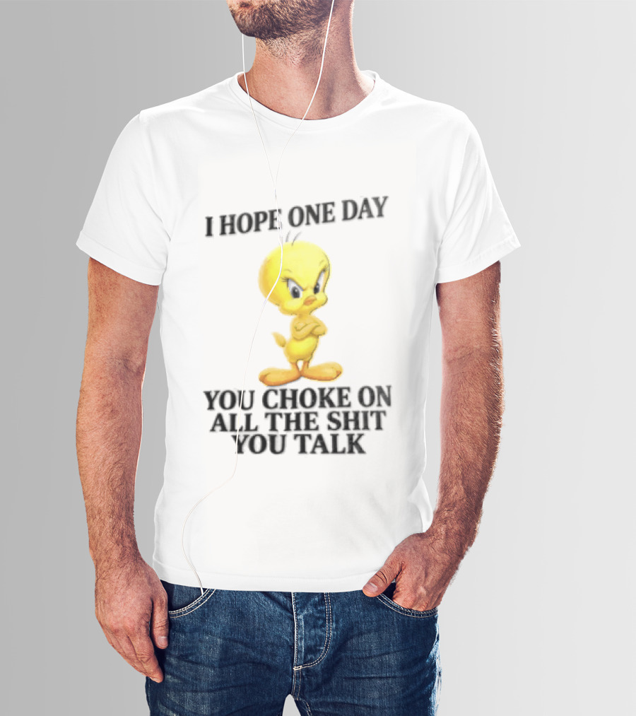 I Hope One Day You Choke On All The Shit You Talk Tweety Bird T-Shirt