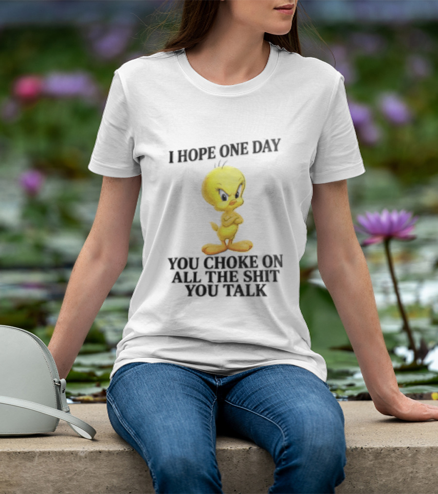 I Hope One Day You Choke On All The Shit You Talk Tweety Bird T-Shirt