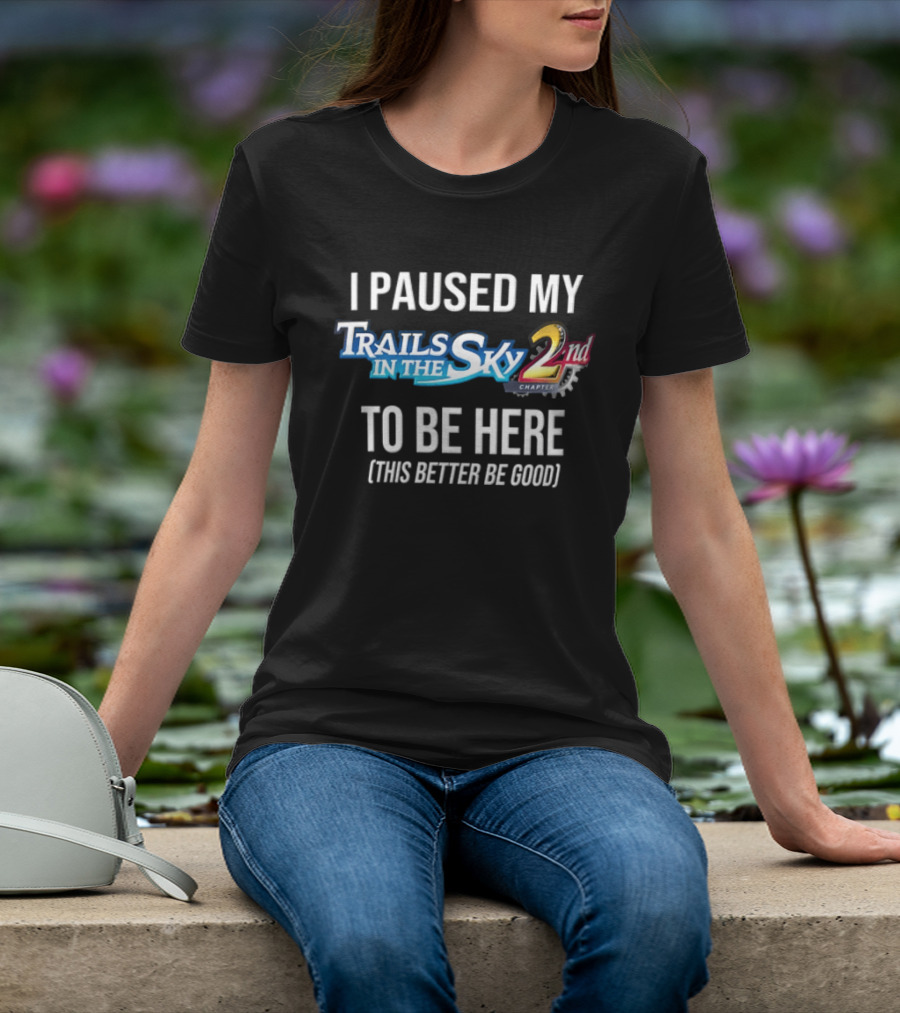 I Paused My Trails In The Sky 2nd Chapter To Be Here This Better Be Good T-Shirt