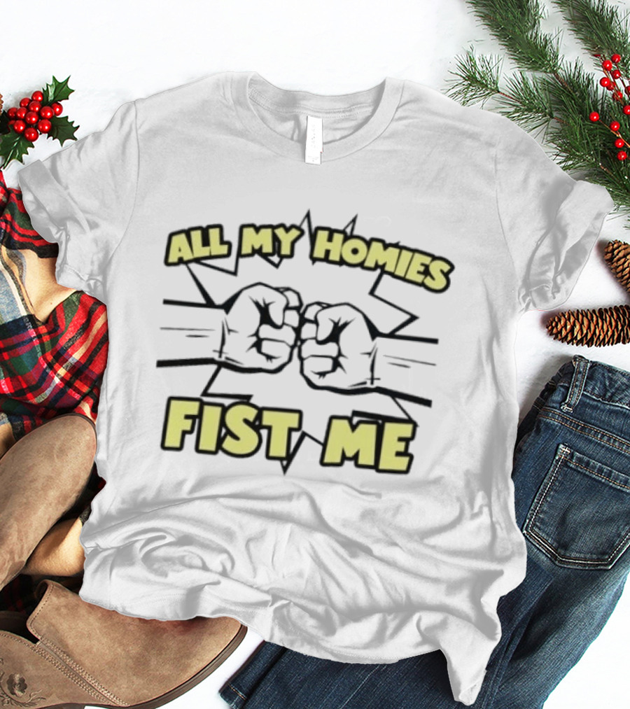 All My Homies Fist Me Fist Bump Explosion T-Shirt