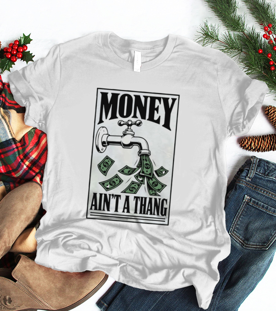 Money Ain't A Thang Faucet Cash Wealth T-Shirt