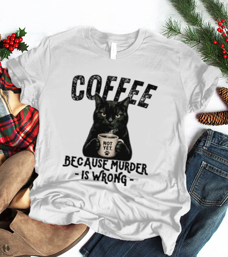 Coffee Not Yet Black Cat Because Murder Is Wrong T-Shirt