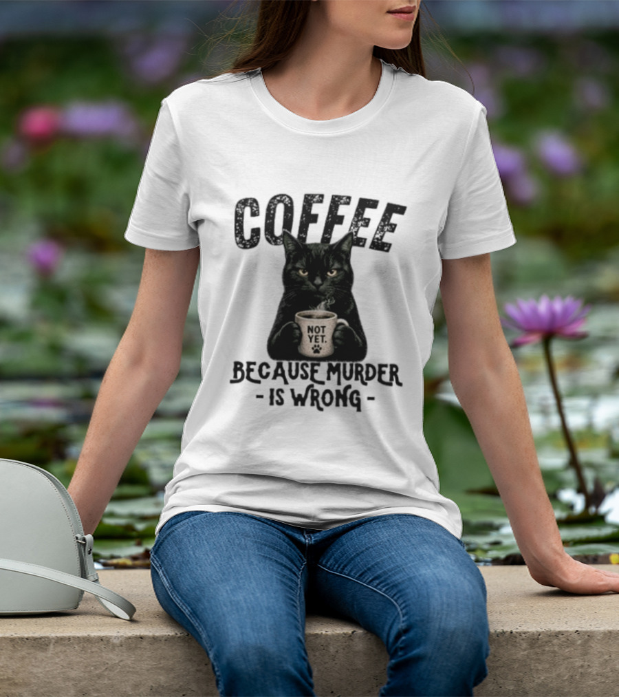 Coffee Not Yet Black Cat Because Murder Is Wrong T-Shirt