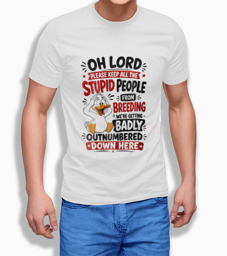Oh Lord Please Keep All The Stupid People From Breeding We're Getting Badly Outnumbered Down Here Duck T-Shirt