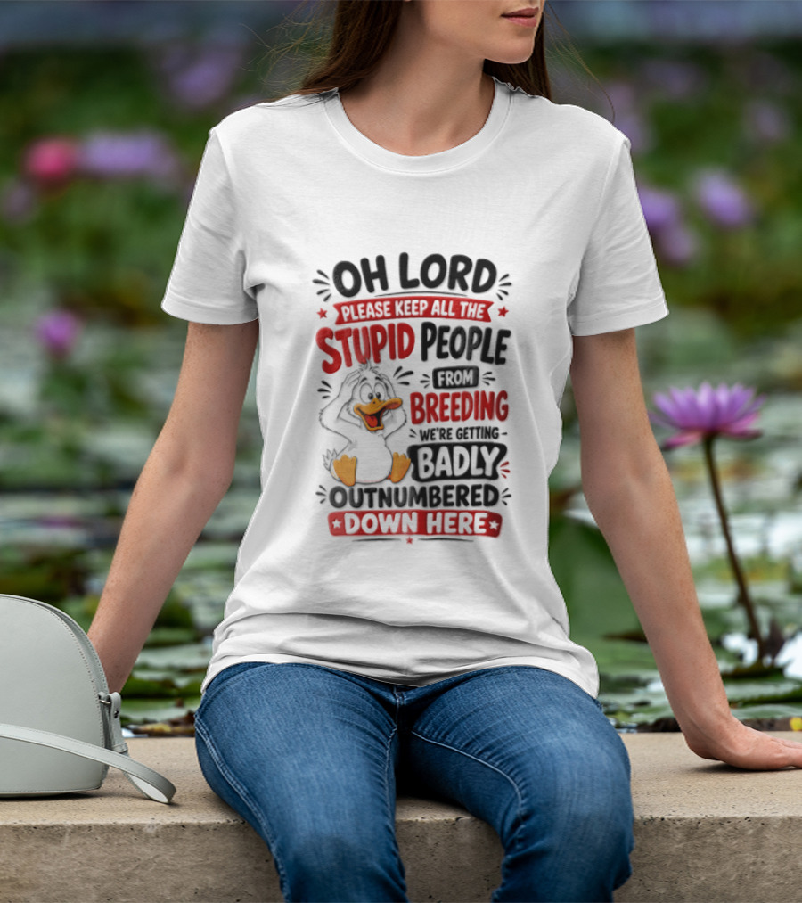 Oh Lord Please Keep All The Stupid People From Breeding We're Getting Badly Outnumbered Down Here Duck T-Shirt