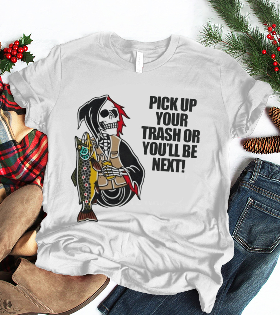 Grim Reaper Fishing Pick Up Your Trash Or You'll Be Next Warning T-Shirt