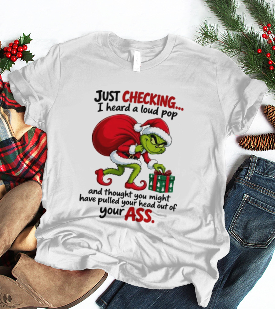 Just Checking I Heard A Loud Pop Grinch Thought You Pulled Your Head Out Christmas T-Shirt
