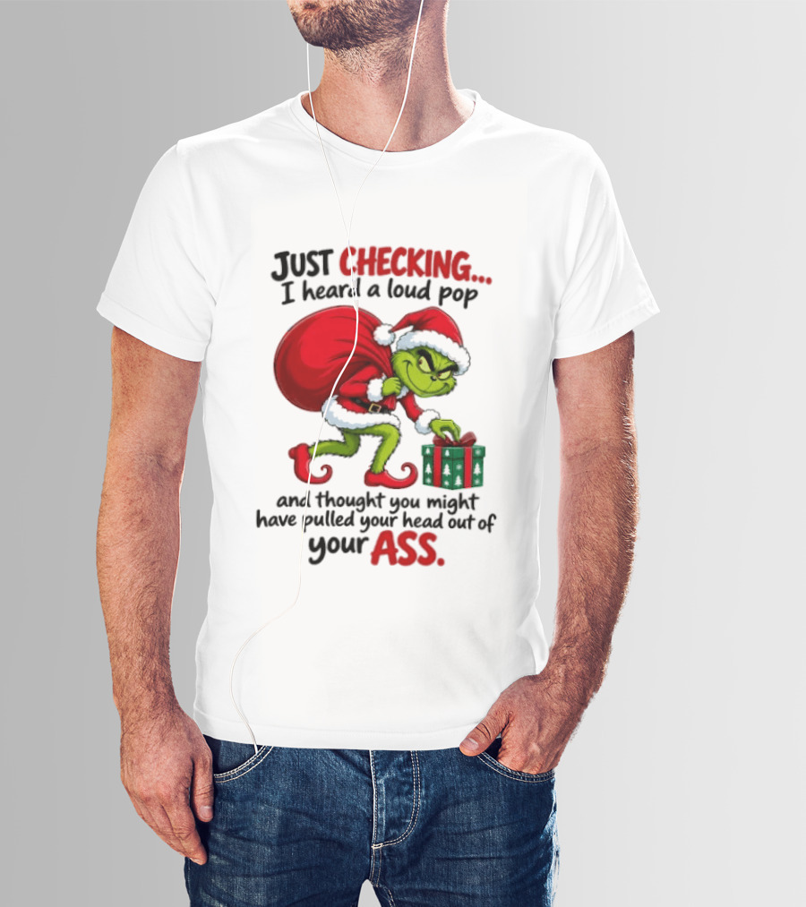 Just Checking I Heard A Loud Pop Grinch Thought You Pulled Your Head Out Christmas T-Shirt