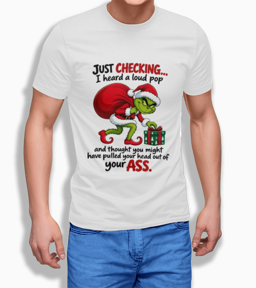 Just Checking I Heard A Loud Pop Grinch Thought You Pulled Your Head Out Christmas T-Shirt