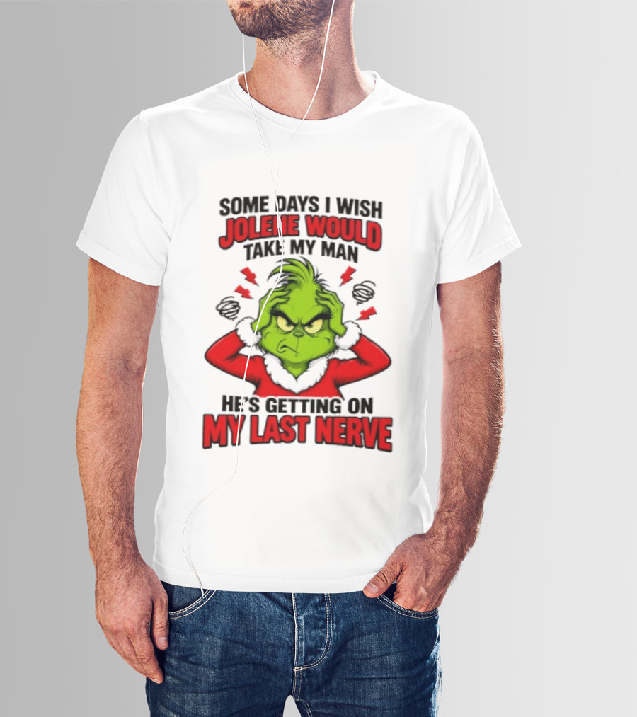 The Grinch Some Days I Wish Jolene Would Take My Man He's Getting On My Last Nerve T-Shirt