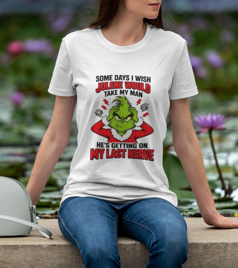 The Grinch Some Days I Wish Jolene Would Take My Man He's Getting On My Last Nerve T-Shirt