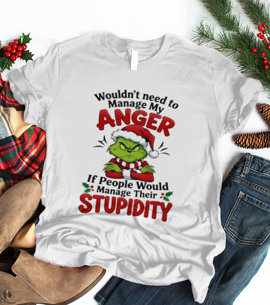 Grinch Wouldn't Need To Manage My Anger If People Would Manage Their Stupidity T-Shirt