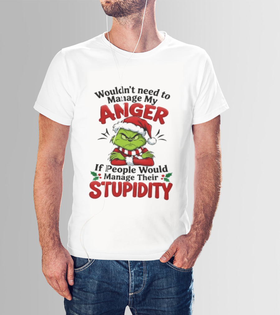 Grinch Wouldn't Need To Manage My Anger If People Would Manage Their Stupidity T-Shirt