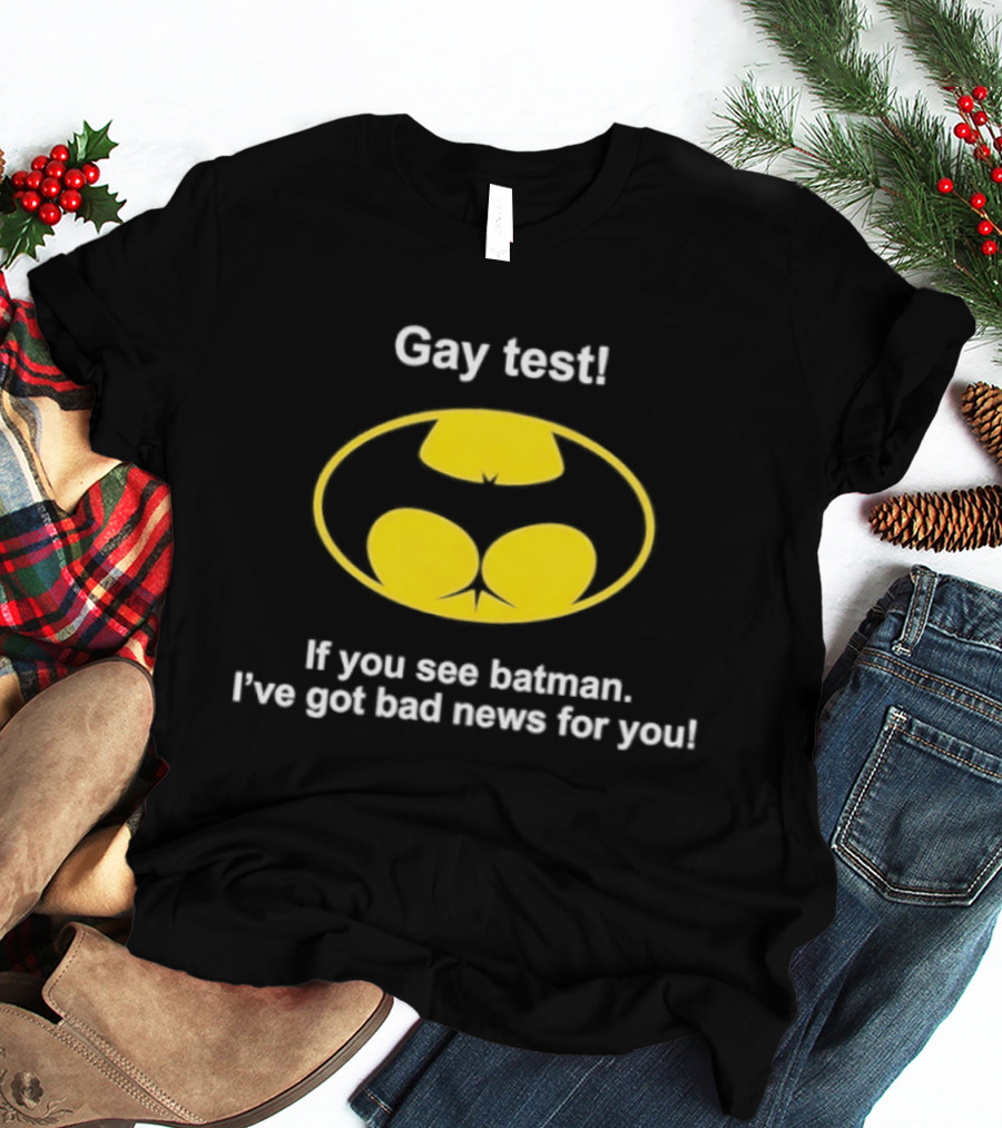 Gay Test If You See Batman I've Got Bad News For You T-Shirt