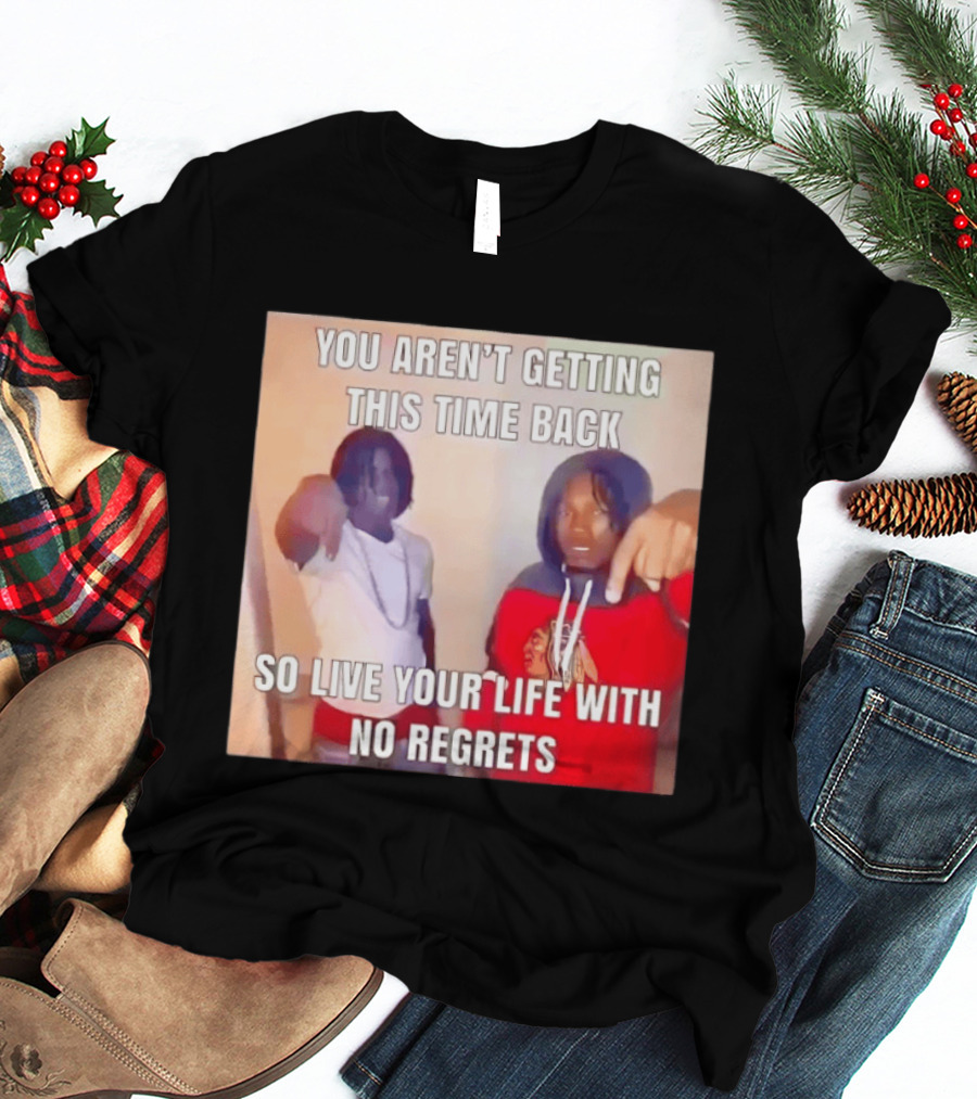 You Aren't Getting This Time Back So Live Your Life With No Regrets T-Shirt