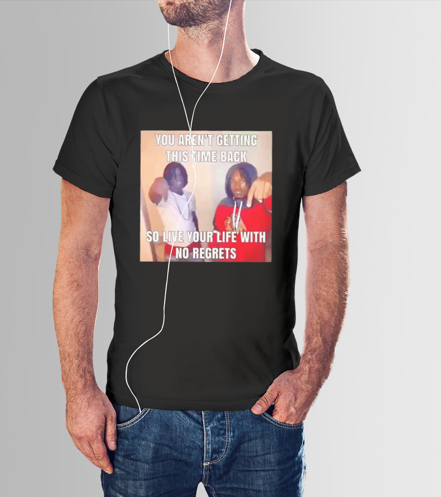 You Aren't Getting This Time Back So Live Your Life With No Regrets T-Shirt