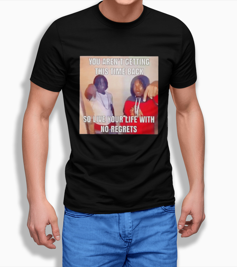 You Aren't Getting This Time Back So Live Your Life With No Regrets T-Shirt