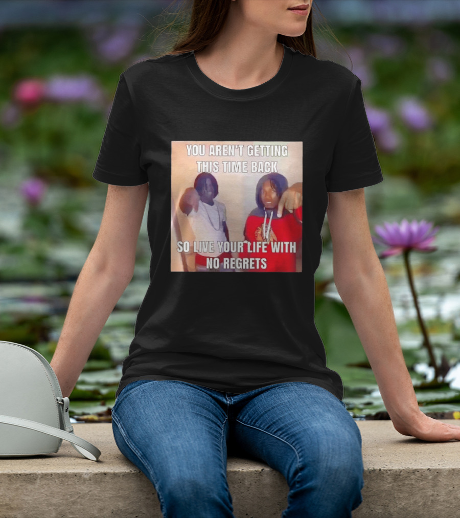 You Aren't Getting This Time Back So Live Your Life With No Regrets T-Shirt