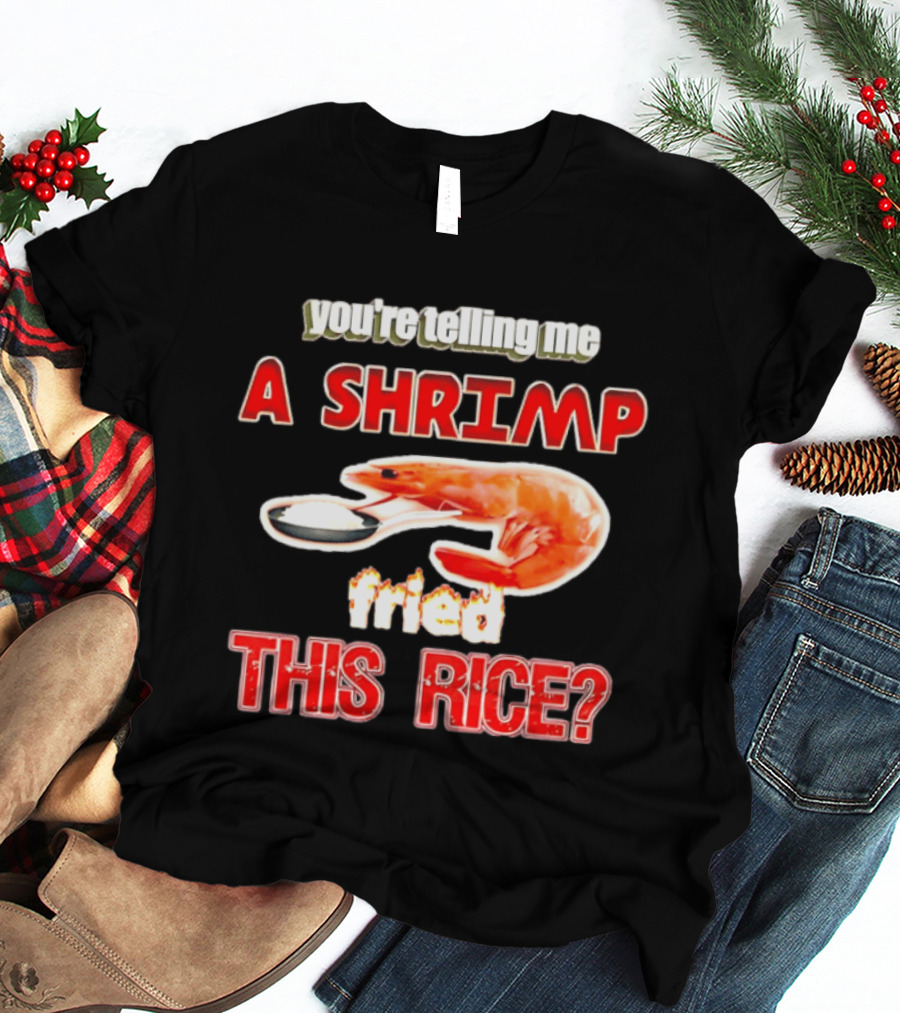 You're Telling Me A Shrimp Fried This Rice T-Shirt