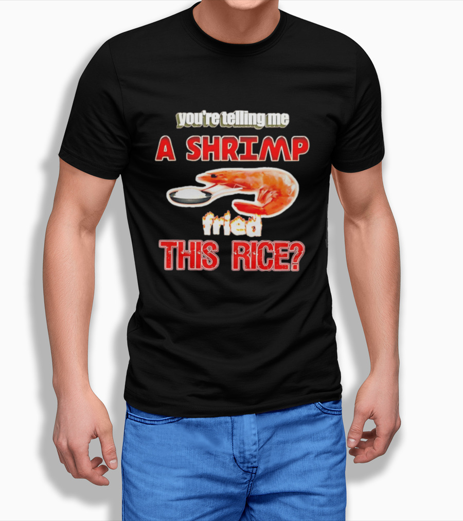 You're Telling Me A Shrimp Fried This Rice T-Shirt