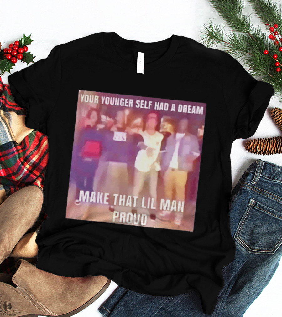 Your Younger Self Had A Dream Make That Lil Man Proud T-Shirt